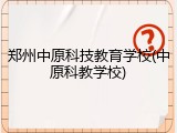郑州中原科技教育学校(中原科教学校)