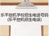 乐平挖机学校招生电话号码(乐平挖机招生电话)