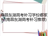 南昌东湖高考补习学校哪家好(南昌东湖高考补习推荐)