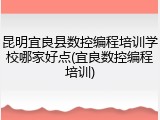 昆明宜良县数控编程培训学校哪家好点(宜良数控编程培训)