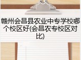 赣州会昌县农业中专学校哪个校区好(会昌农专校区对比)