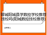 晋城阳城县学数控学校推荐技校吗(阳城数控技校推荐)