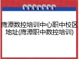 鹰潭数控培训中心职中校区地址(鹰潭职中数控培训)