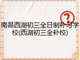 南昌西湖初三全日制补习学校(西湖初三全补校)