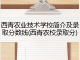 西青农业技术学校简介及录取分数线(西青农校录取分)