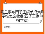 乌兰察布四子王旗单招集训学校怎么收费(四子王旗单招学费)