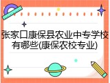 张家口康保县农业中专学校有哪些(康保农校专业)