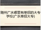 随州广水哪里有单招的大专学校(广水单招大专)