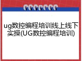 ug数控编程培训线上线下实操(UG数控编程培训)
