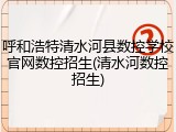 呼和浩特清水河县数控学校官网数控招生(清水河数控招生)