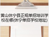 黄山休宁县正规单招培训学校在哪(休宁单招学校地址)