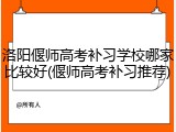 洛阳偃师高考补习学校哪家比较好(偃师高考补习推荐)