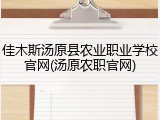 佳木斯汤原县农业职业学校官网(汤原农职官网)