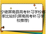 宁德屏南县高考补习学校哪家比较好(屏南高考补习学校推荐)