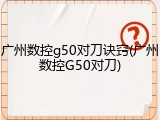 广州数控g50对刀诀窍(广州数控G50对刀)