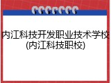 内江科技开发职业技术学校(内江科技职校)