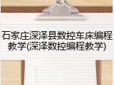 石家庄深泽县数控车床编程教学(深泽数控编程教学)