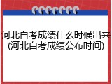 河北自考成绩什么时候出来(河北自考成绩公布时间)