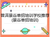 普洱景谷单招培训学校推荐(景谷单招培训)