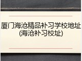 厦门海沧精品补习学校地址(海沧补习校址)
