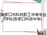 张家口市科技职工中等专业学校(张家口科技中专)