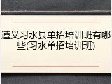 遵义习水县单招培训班有哪些(习水单招培训班)