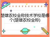 楚雄农校全称技术学校是哪个(楚雄农校全称)
