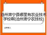 沧州肃宁县哪里有农业技术学校啊(沧州肃宁农技校)