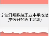 宁波升翔数控职业中学地址(宁波升翔职中地址)