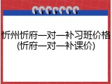 忻州忻府一对一补习班价格(忻府一对一补课价)