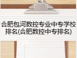 合肥包河数控专业中专学校排名(合肥数控中专排名)