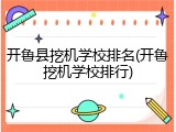 开鲁县挖机学校排名(开鲁挖机学校排行)