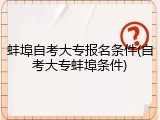 蚌埠自考大专报名条件(自考大专蚌埠条件)