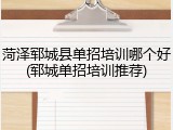 菏泽郓城县单招培训哪个好(郓城单招培训推荐)