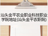 汕头金平农业职业科技职业学院地址(汕头金平农职院)