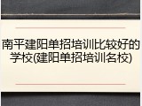 南平建阳单招培训比较好的学校(建阳单招培训名校)