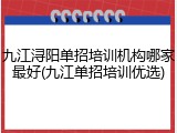 九江浔阳单招培训机构哪家最好(九江单招培训优选)