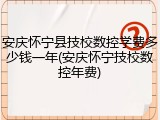 安庆怀宁县技校数控学费多少钱一年(安庆怀宁技校数控年费)