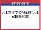 天水农业学校倪永胜(天水农校倪永胜)