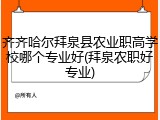 齐齐哈尔拜泉县农业职高学校哪个专业好(拜泉农职好专业)