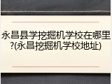 永昌县学挖掘机学校在哪里?(永昌挖掘机学校地址)