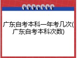 广东自考本科一年考几次(广东自考本科次数)