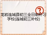 龙岩连城县初三全日制补习学校(连城初三补校)