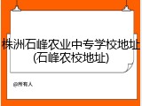 株洲石峰农业中专学校地址(石峰农校地址)