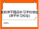 龙岩漳平精品补习学校地址(漳平补习校址)