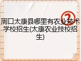 周口太康县哪里有农业技术学校招生(太康农业技校招生)