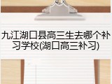 九江湖口县高三生去哪个补习学校(湖口高三补习)