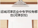 运城河津农业中专学校有哪些(河津农校)
