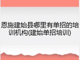 恩施建始县哪里有单招的培训机构(建始单招培训)