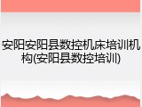 安阳安阳县数控机床培训机构(安阳县数控培训)